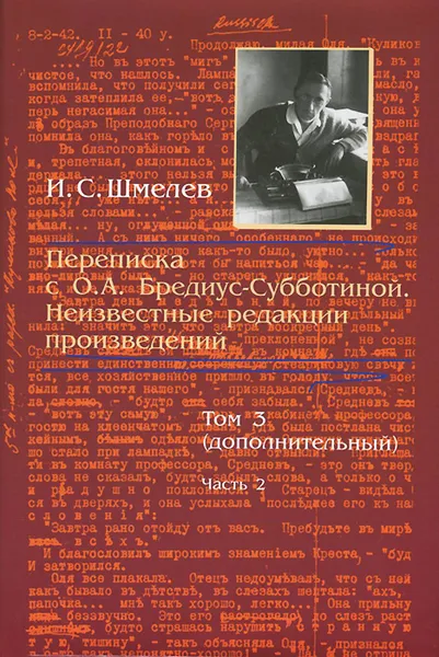 Обложка книги И. С. Шмелев. Переписка с О. А. Бредиус-Субботиной. Неизвестные редакции произведений. Том 3 (дополнительный). Часть 2, Иван Шмелев