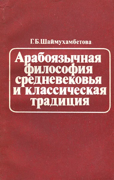 Обложка книги Арабоязычная философия средневековья и классическая традиция, Г. Б. Шаймухамбетова