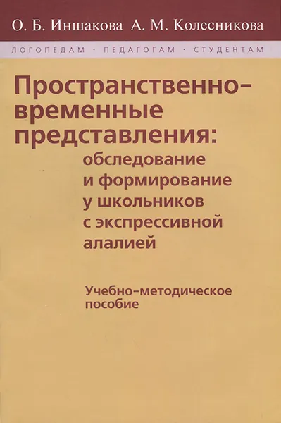 Обложка книги Пространственно-временные представления. Обследование и формирование у школьников с экспрессивной алалией. Учебно-методическое пособие, О. Б. Иншакова, А. М. Колесникова