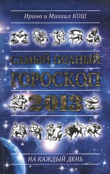 Обложка книги Звезды и судьбы 2013. Самый полный гороскоп, Ирина и Михаил Кош