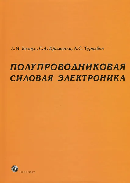 Обложка книги Полупроводниковая силовая электроника, А. И. Белоус, С. А. Ефименко, А. С. Турцевич