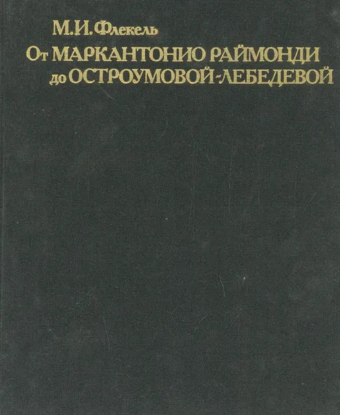 Обложка книги От Маркантонио Раймонди до Остроумовой-Лебедевой. Очерки по истории и технике репродукционной гравюры XVI - XX веков, М. И. Флекель