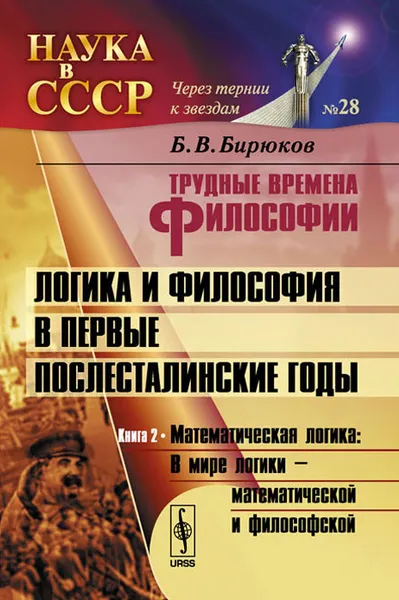 Обложка книги Трудные времена философии. Логика и философия в первые послесталинские годы. Математическая логика. Книга 2. В мире логики - математической и философской, Б. В. Бирюков