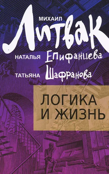 Обложка книги Логика и жизнь. Учебное пособие, Михаил Литвак, Наталья Епифанцева, Татьяна Шафранова