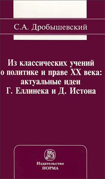 Обложка книги Из классических учений о политике и праве XX века. Актуальные идеи Г. Еллинека и Д. Истона, С. А. Дробышевский