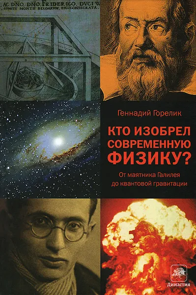 Обложка книги Кто изобрел современную физику? От маятника Галилея до квантовой гравитации, Горелик Геннадий Ефимович