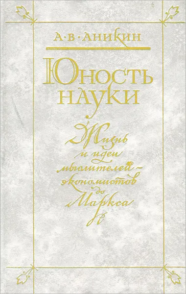 Обложка книги Юность науки. Жизнь и идеи мыслителей-экономистов до Маркса, А. В. Аникин