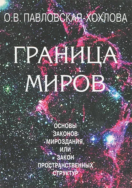 Обложка книги Граница Миров. Основы законов Мироздания, или Закон пространственных структур, Павловская-Хохлова Ольга Васильевна