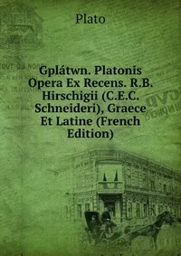 Обложка книги Gplatwn. Platonis Opera Ex Recens. R.B. Hirschigii (C.E.C. Schneideri), Graece Et Latine (French Edition), Platon