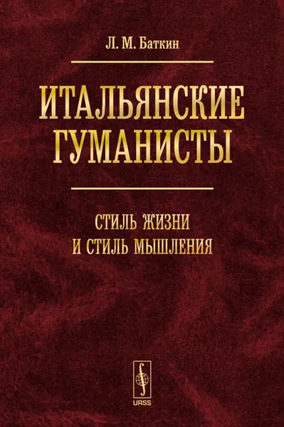 Обложка книги Итальянские гуманисты. Стиль жизни и стиль мышления, Л. М. Баткин