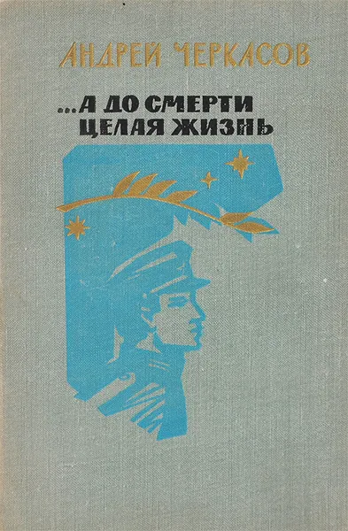 Обложка книги ...А до смерти целая жизнь. Двадцать писем сыну и солдату, А. Черкасов