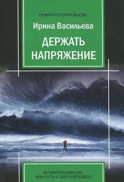 Обложка книги Держать напряжение. Антиапокалипсис, или Путь к Сверхчеловеку, Ирина Васильева