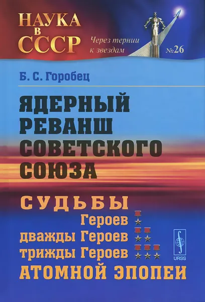 Обложка книги Ядерный реванш Советского Союза. Судьбы Героев, дважды Героев, трижды Героев атомной эпопеи, Б. С. Горобец