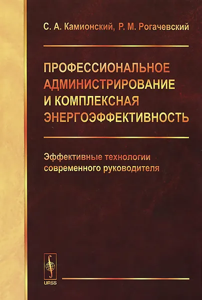 Обложка книги Профессиональное администрирование и комплексная энергоэффективность. Эффективные технологии современного руководителя, С. А. Камионский, Р. М. Рогачевский