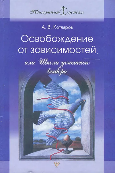 Обложка книги Освобождение от зависимостей, или Школа успешного выбора, Котляров Андрей Владимирович