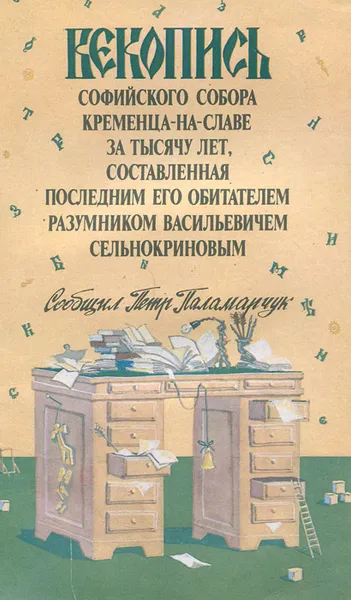 Обложка книги Векопись Софийского собора Кременца-на-Славе за тысячу лет, составленная последним его обитателем Разумником Васильевичем Сельнокриновым, Петр Паламарчук