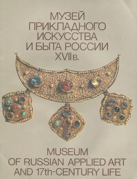 Обложка книги Музей прикладного искусства и быта России. XVII в / Museum of Russian Applied Art and 17th-Centure Life, А. И. Романенко