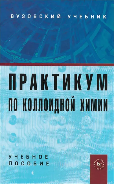 Обложка книги Практикум по коллоидной химии. Учебное пособие, В. Должикова,Н. Задымова,Н. Иванова,Л. Лопатина,З. Скворцова,О. Соболева,В. Траскин,Галина Ямпольская,В. Куличихин