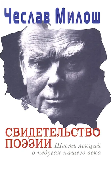 Обложка книги Свидетельство поэзии. Шесть лекций о недугах нашего века, Чеслав Милош