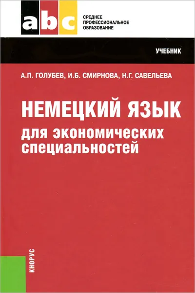 Обложка книги Немецкий язык для экономических специальностей. Учебник, А. П. Голубев, И. Б. Смирнова, Н. Г. Савельева