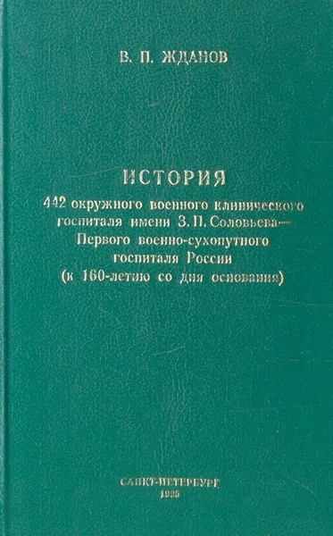 Обложка книги История 442 окружного военного клинического госпиталя имени З. П. Соловьева - Первого военно-сухопутного госпиталя России (к 160-летию со дня основания), В. П. Жданов