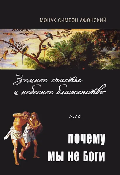 Обложка книги Земное счастье и небесное блаженство, или Почему мы не Боги, Монах Симеон Афонский