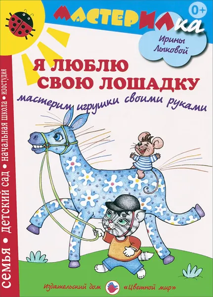 Обложка книги Я люблю свою лошадку. Мастерим игрушки своими руками, Ирина Лыкова