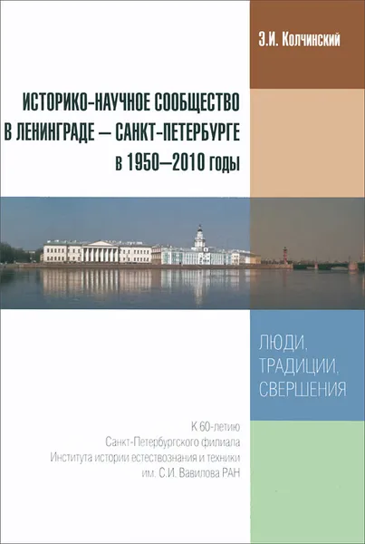 Обложка книги Историко-научное сообщество в Ленинграде - Санкт-Петербурге в 1950-2010 годы. Люди, традиции, свершения, Э. И. Колчинский