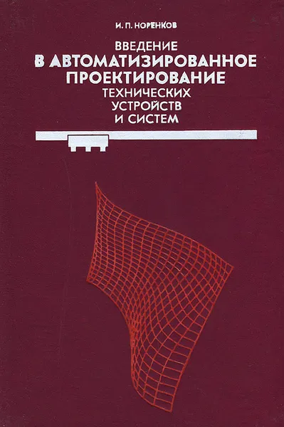 Обложка книги Введение в автоматизированное проектирование технических устройств и систем, И. П. Норенков