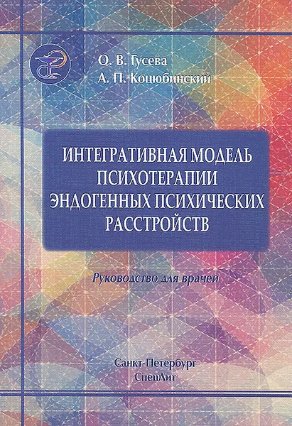 Обложка книги Интегративная модель психотерапии эдогенных психических расстройств. Руководство для врачей, О. В. Гусева, А. П. Коцюбинский