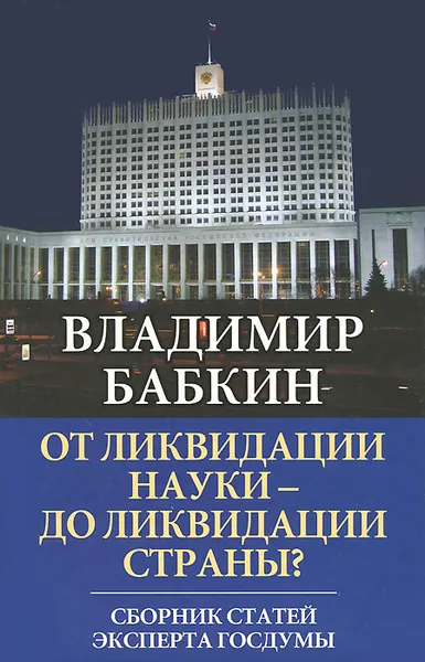 Обложка книги От ликвидации науки - до ликвидации страны? Сборник статей эксперта Госдумы, Бабкин Владимир Иванович