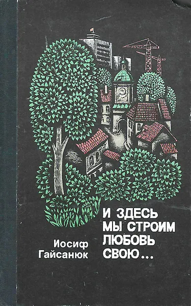 Обложка книги И здесь мы строим любовь свою…, Иосиф Гайсанюк