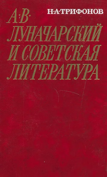 Обложка книги А. В. Луначарский и советская литература, Н. А. Трифонов