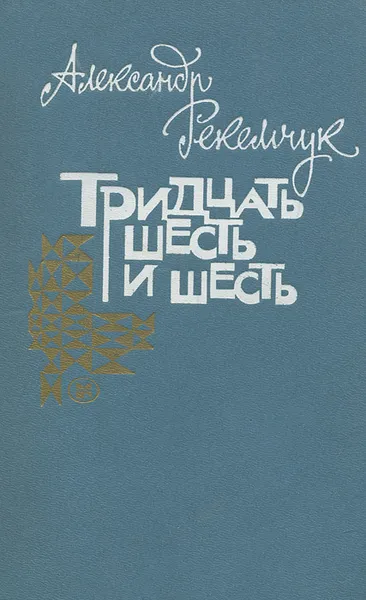 Обложка книги Тридцать шесть и шесть, Рекемчук Александр Евсеевич