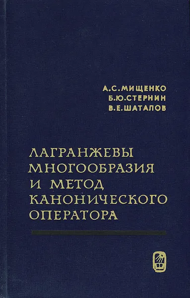 Обложка книги Лагранжевы многообразия и метод канонического оператора, А. С. Мищенко, Б. Ю. Стернин, В. Е. Шаталов
