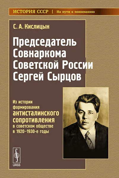 Обложка книги Председатель Совнаркома Советской России Сергей Сырцов. Из истории формирования антисталинского сопротивления в советском обществе в 1920-1930-е годы, С. А. Кислицын