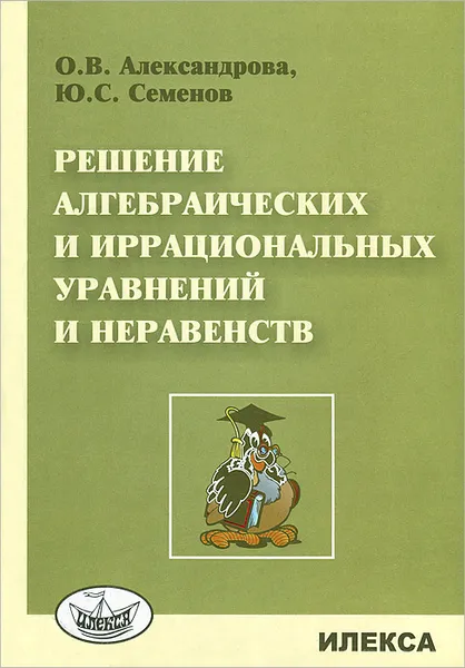 Обложка книги Решение алгебрагических и иррациональных уравнений и неравенств, О. В. Александрова, Ю. С. Семенов