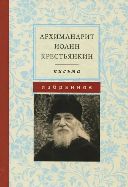 Обложка книги Архимандрит Иоанн Крестьянкин. Письма. Избранное, Архимандрит Иоанн (Крестьянкин)