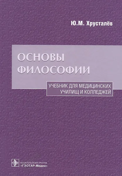 Обложка книги Основы философии. Учебник для медицинских училищ и колледжей, Ю. М. Хрусталёв