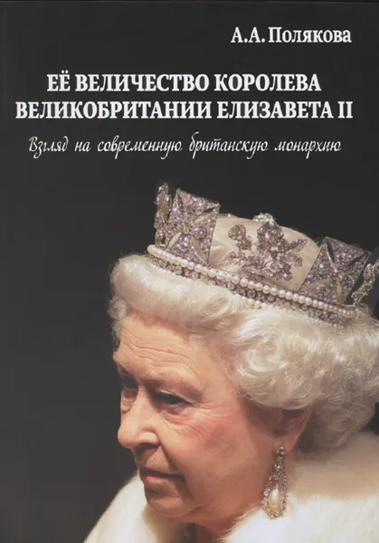 Обложка книги Ее величество Королева Великобритании Елизавета II. Взгляд на современную британскую монархию, А. А. Полякова