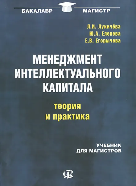 Обложка книги Менеджмент интеллектуального капитала. Теория и практика. Учебник, Л. И. Лукичева, Ю. А. Еленева, Е. В. Егорычева