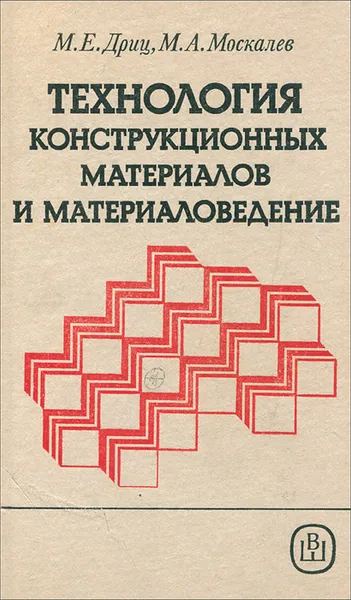 Обложка книги Технология конструкционных материалов и материаловедение, Дриц Михаил Ефимович, Москалев Михаил Александрович