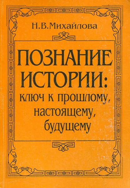 Обложка книги Познание истории. Ключ к прошлому, настоящему, будущему, Н. В. Михайлова