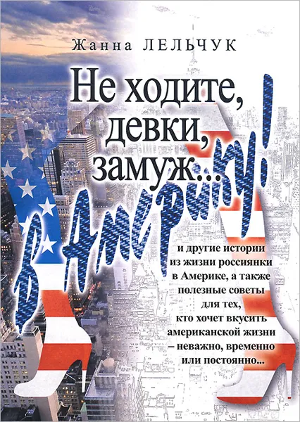 Обложка книги Не ходите, девки замуж... в Америку!, Жанна Лельчук
