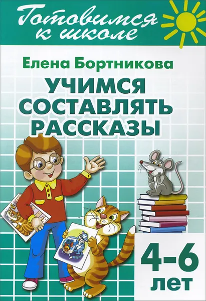 Обложка книги Готовимся к школе. Тетрадь 7. Учимся составлять рассказы. Для детей 4-6 лет, Елена Бортникова