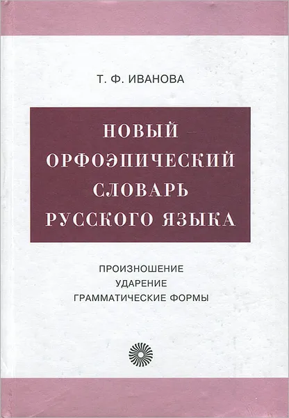 Обложка книги Новый орфоэпический словарь русского языка. Произношение. Ударение. Грамматические формы, Т. Ф. Иванова