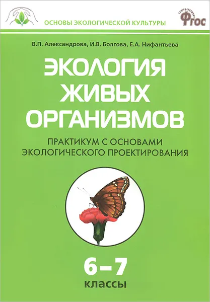 Обложка книги Экология живых организмов. 6-7 классы. Практикум с основами экологического проектирования, В. П. Александрова, И. В. Болгова, Е. А. Нифантьева