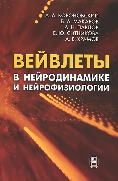 Обложка книги Вейвлеты в нейродинамике и нейрофизиологии, А. А. Короновский, В. А. Макаров, А. Н. Павлов, Е. Ю. Ситникова, А. Е. Храмов