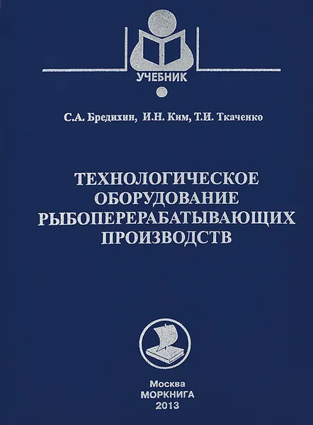 Обложка книги Технологическое оборудование рыбоперерабатывающих производств. Учебное пособие, С. А. Бредихин, И. Н. Ким, Т. И. Ткаченко