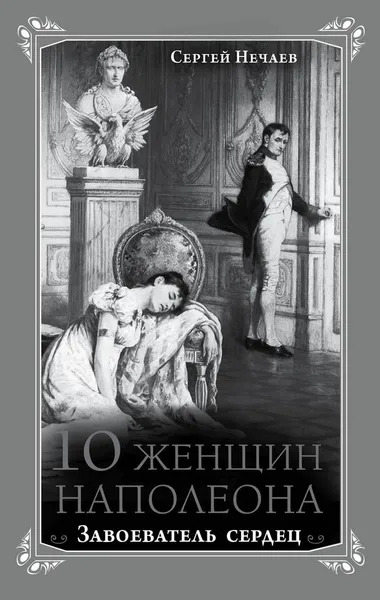Обложка книги 10 женщин Наполеона. Завоеватель сердец, Сергей Нечаев